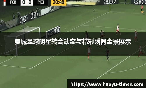 曼城足球明星转会动态与精彩瞬间全景展示