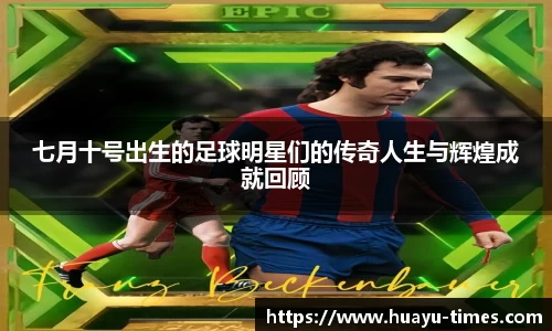 七月十号出生的足球明星们的传奇人生与辉煌成就回顾