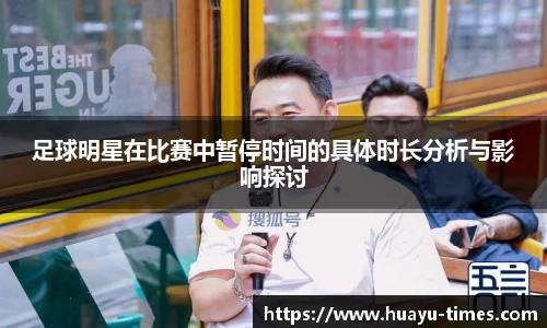 足球明星在比赛中暂停时间的具体时长分析与影响探讨