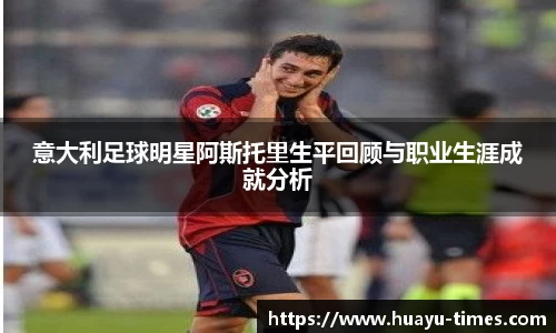 意大利足球明星阿斯托里生平回顾与职业生涯成就分析